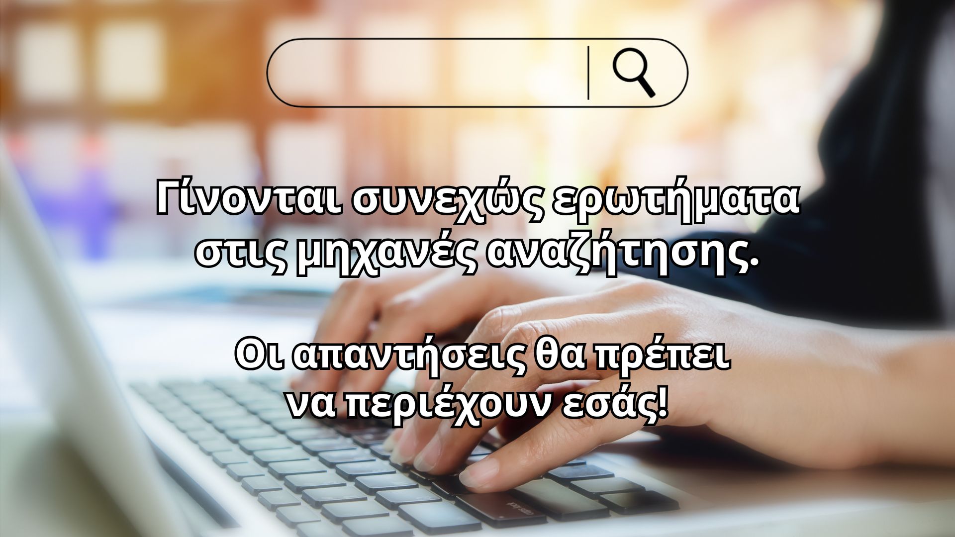 στις μηχανές αναζήτησης γίνονται συνεχώς ερωτήματα - οι απαντήσεις θα πρέπει να περιέχουν εσάς